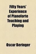 Fifty Years' Experience Of Pianoforte Teaching And Playing di Oscar Beringer edito da General Books Llc