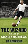 The Wizard: The Life of Stanley Matthews di Jon Henderson edito da Random House UK