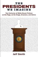 Smith, J:  The Presidents We Imagine di Jeff Smith edito da The University of Wisconsin Press