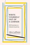 Write Yourself Out of a Corner: 100 Exercises to Unlock Creativity di Alice Laplante edito da W W NORTON & CO