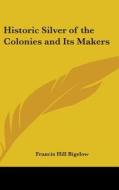 Historic Silver of the Colonies and Its Makers di Francis Hill Bigelow edito da Kessinger Publishing