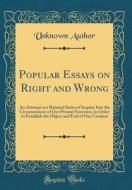 Popular Essays on Right and Wrong: An Attempt at a Rational Series of Inquiry Into the Circumstances of Our Present Existence, in Order to Establish t di Unknown Author edito da Forgotten Books