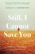 Still, I Cannot Save You: A Memoir of Sisterhood, Love, and Letting Go di Kelly S. Thompson edito da MCCLELLAND & STEWART