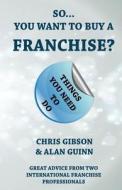 So...You Want to Buy a Franchise?: Feel the Franchise Force di Chris Gibson, Alan Guinn edito da Alliebooks.Co.UK