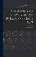 THE REVIEW OF REVIEWS, VOLUME 19, JANUAR di ALBERT 1857-19 SHAW edito da LIGHTNING SOURCE UK LTD