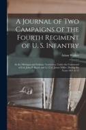 A Journal Of Two Campaigns Of The Fourth Regiment Of U. S. Infantry di Walker Adam Walker edito da Legare Street Press