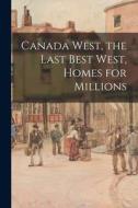 Canada West, the Last Best West, Homes for Millions di Anonymous edito da LIGHTNING SOURCE INC