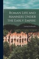 Roman Life and Manners Under the Early Empire di Ludwig Friedlaender edito da LEGARE STREET PR