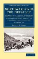 Northward Over The Great Ice 2 Volume Set di Robert Edwin Peary edito da Cambridge University Press