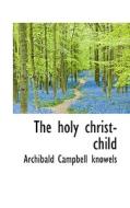 The Holy Christ-child di Archibald Campbell Knowels edito da Bibliolife