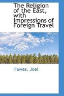 The Religion Of The East, With Impressions Of Foreign Travel di Hawes Joel edito da Bibliolife