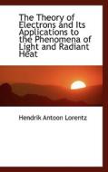 The Theory Of Electrons And Its Applications To The Phenomena Of Light And Radiant Heat di H A Lorentz edito da Bibliolife