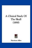 A Clinical Study of the Skull (1890) di Harrison Allen edito da Kessinger Publishing