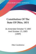 Constitution of the State of Ohio, 1851: As Amended October 9, 1883 and October 13, 1885 (1889) di Constitution Ohio Constitution, Ohio Constitution edito da Kessinger Publishing