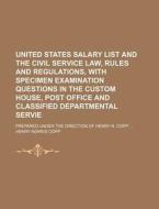 United States Salary List and the Civil Service Law, Rules and Regulations, with Specimen Examination Questions in the Custom House, Post Office and C di Henry Norris Copp edito da Rarebooksclub.com