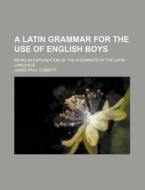 A Latin Grammar for the Use of English Boys; Being an Explanation of the Rudiments of the Latin Language di James Paul Cobbett edito da Rarebooksclub.com
