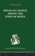 Fields of Change Among the Iteso of Kenya di Ivan Karp edito da ROUTLEDGE
