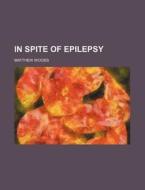 In Spite Of Epilepsy di Matthew Woods edito da General Books Llc