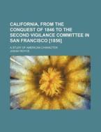 California, from the Conquest of 1846 to the Second Vigilance Committee in San Francisco [1856]; A Study of American Character di Josiah Royce edito da Rarebooksclub.com