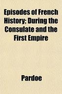 Episodes Of French History; During The C di Pardoe edito da General Books