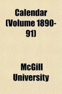 Calendar Volume 1890-91 di Mcgill University edito da General Books