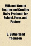 Milk And Cream Testing And Grading Dairy di G. Sutherland Thomson edito da General Books