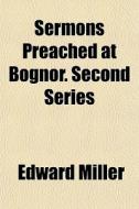 Sermons Preached At Bognor. Second Serie di Edward Miller edito da General Books
