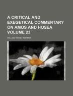 A Critical And Exegetical Commentary On Amos And Hosea di William Rainey Harper edito da General Books Llc