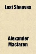 Last Sheaves di Alexander Maclaren edito da General Books Llc