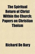 The Spiritual Return Of Christ Within Th di Richard De Bary edito da General Books