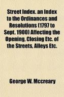 Street Index. An Index To The Ordinances di George W. McCreary edito da General Books