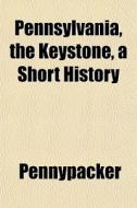 Pennsylvania, The Keystone, A Short Hist di Pennypacker edito da General Books