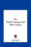 The Dutch Courage and Other Stories di Jack London edito da Kessinger Publishing