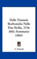 Delle Tirannie Borboniche Nelle Due Sicilie, 1734-1861: Sommario (1861) di C. Orlandi edito da Kessinger Publishing