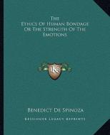 The Ethics of Human Bondage or the Strength of the Emotions di Benedict de Spinoza edito da Kessinger Publishing