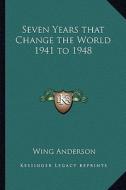 Seven Years That Change the World 1941 to 1948 di Wing Anderson edito da Kessinger Publishing