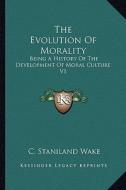 The Evolution of Morality: Being a History of the Development of Moral Culture V1 di C. Staniland Wake edito da Kessinger Publishing