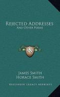 Rejected Addresses: And Other Poems di James Smith, Horace Smith edito da Kessinger Publishing