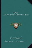 Sam Sam: Or the History of Mystery (1855) or the History of Mystery (1855) di C. W. Webber edito da Kessinger Publishing
