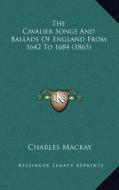 The Cavalier Songs and Ballads of England from 1642 to 1684 (1863) di Charles MacKay edito da Kessinger Publishing