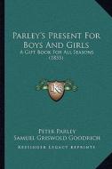 Parley's Present for Boys and Girls: A Gift Book for All Seasons (1855) di Peter Parley, Samuel G. Goodrich edito da Kessinger Publishing
