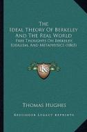 The Ideal Theory of Berkeley and the Real World: Free Thoughts on Berkeley, Idealism, and Metaphysics (1865) di Thomas Hughes edito da Kessinger Publishing