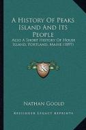 A History of Peaks Island and Its People: Also a Short History of House Island, Portland, Maine (1897) di Nathan Goold edito da Kessinger Publishing