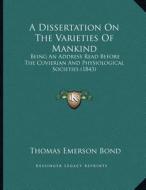 A Dissertation on the Varieties of Mankind: Being an Address Read Before the Cuvierian and Physiological Societies (1843) di Thomas Emerson Bond edito da Kessinger Publishing
