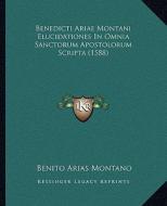 Benedicti Ariae Montani Elucidationes in Omnia Sanctorum Apostolorum Scripta (1588) di Benito Arias Montano edito da Kessinger Publishing