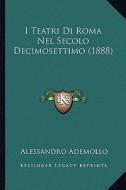 I Teatri Di Roma Nel Secolo Decimosettimo (1888) di Alessandro Ademollo edito da Kessinger Publishing