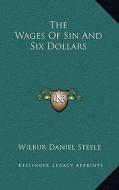 The Wages of Sin and Six Dollars di Wilbur Daniel Steele edito da Kessinger Publishing