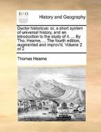 Ductor Historicus: Or, A Short System Of Universal History, And An Introduction To The Study Of It. ... By Tho. Hearne, ... The Fourth Edition, Augmen di Thomas Hearne edito da Gale Ecco, Print Editions