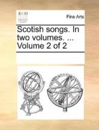 Scotish Songs. In Two Volumes. ... Volume 2 Of 2 di Multiple Contributors edito da Gale Ecco, Print Editions