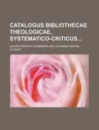 Catalogus Bibliothecae Theologicae, Systematico-Criticus di Jacob Friedrich Reimmann edito da Rarebooksclub.com